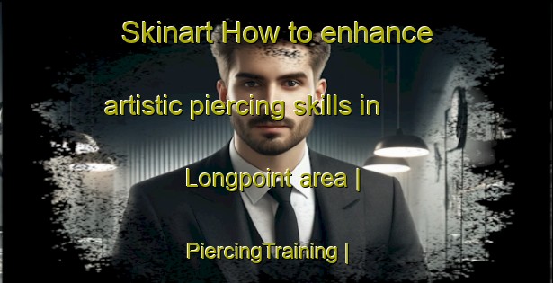 Skinart How to enhance artistic piercing skills in Longpoint area | PiercingTraining | PiercingClasses | SkinartTraining-United States